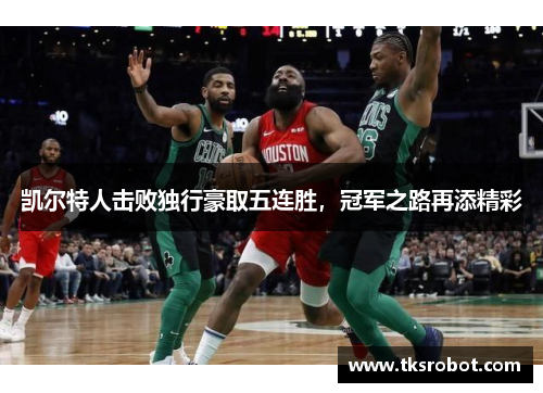 凯尔特人击败独行豪取五连胜，冠军之路再添精彩