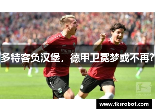 多特客负汉堡，德甲卫冕梦或不再？